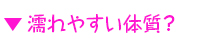 濡れやすい体質？